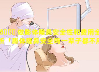 🐅 做膨体隆鼻安全性和费用全解析「膨体隆鼻安全吗一辈子都不用拿出来吗」